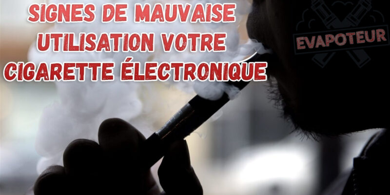 Signes de mauvaise utilisation de votre cigarette électronique